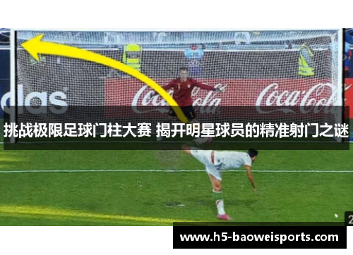 挑战极限足球门柱大赛 揭开明星球员的精准射门之谜 挑战极限足球门柱大赛 揭开明星球员的精准射门之谜