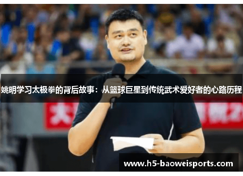 姚明学习太极拳的背后故事:从篮球巨星到传统武术爱好者的心路历程 姚明学习太极拳的背后故事:从篮球巨星到传统武术爱好者的心路历程