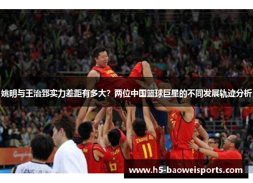 姚明与王治郅实力差距有多大?两位中国篮球巨星的不同发展轨迹分析 姚明与王治郅实力差距有多大?两位中国篮球巨星的不同发展轨迹分析
