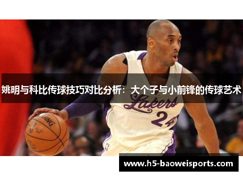 姚明与科比传球技巧对比分析:大个子与小前锋的传球艺术 姚明与科比传球技巧对比分析:大个子与小前锋的传球艺术