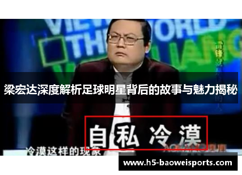 梁宏达深度解析足球明星背后的故事与魅力揭秘 梁宏达深度解析足球明星背后的故事与魅力揭秘