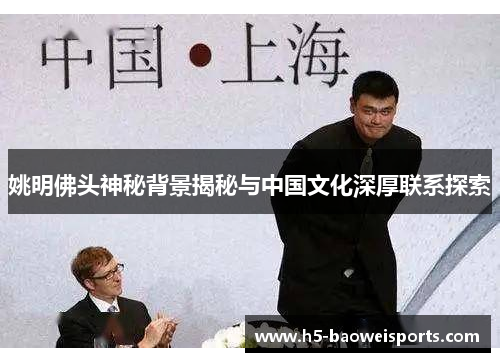姚明佛头神秘背景揭秘与中国文化深厚联系探索 姚明佛头神秘背景揭秘与中国文化深厚联系探索