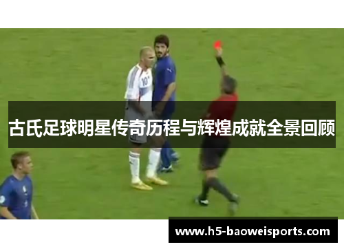古氏足球明星传奇历程与辉煌成就全景回顾 古氏足球明星传奇历程与辉煌成就全景回顾