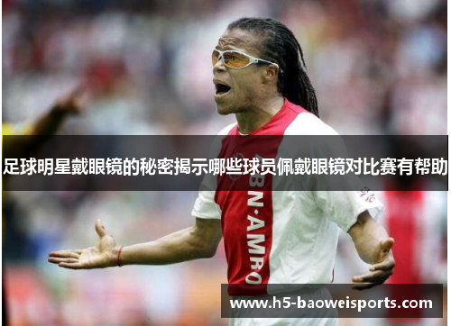足球明星戴眼镜的秘密揭示哪些球员佩戴眼镜对比赛有帮助 足球明星戴眼镜的秘密揭示哪些球员佩戴眼镜对比赛有帮助