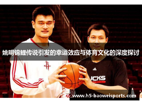 姚明锦鲤传说引发的幸运效应与体育文化的深度探讨 姚明锦鲤传说引发的幸运效应与体育文化的深度探讨