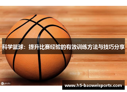科学篮球：提升比赛经验的有效训练方法与技巧分享