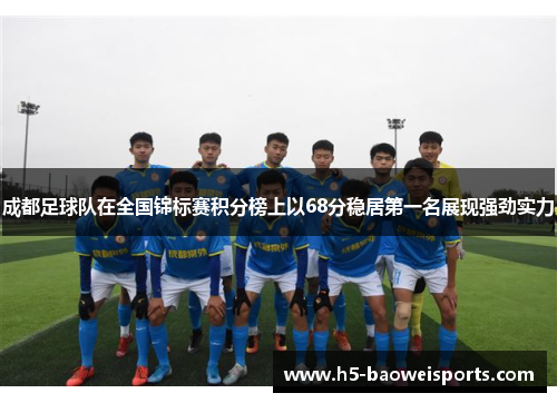 成都足球队在全国锦标赛积分榜上以68分稳居第一名展现强劲实力