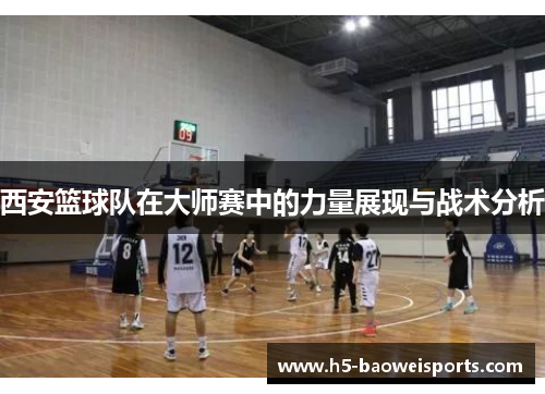 西安篮球队在大师赛中的力量展现与战术分析