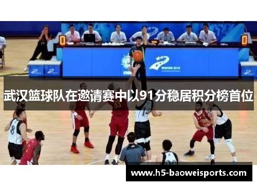 武汉篮球队在邀请赛中以91分稳居积分榜首位