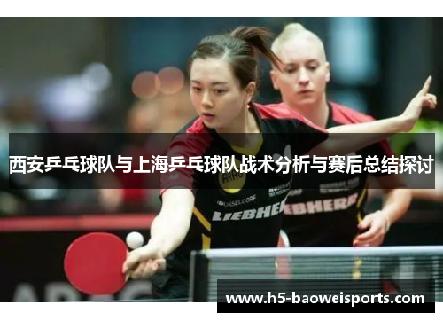 西安乒乓球队与上海乒乓球队战术分析与赛后总结探讨
