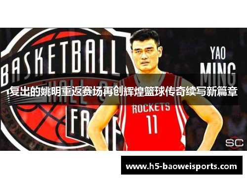 复出的姚明重返赛场再创辉煌篮球传奇续写新篇章