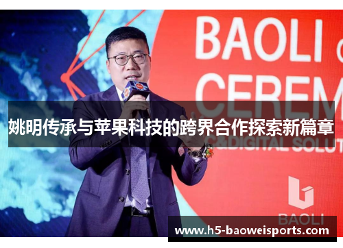 姚明传承与苹果科技的跨界合作探索新篇章