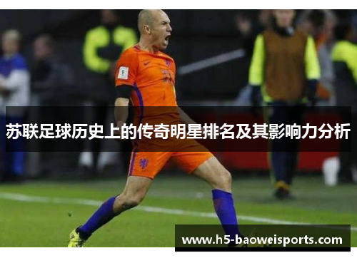 苏联足球历史上的传奇明星排名及其影响力分析
