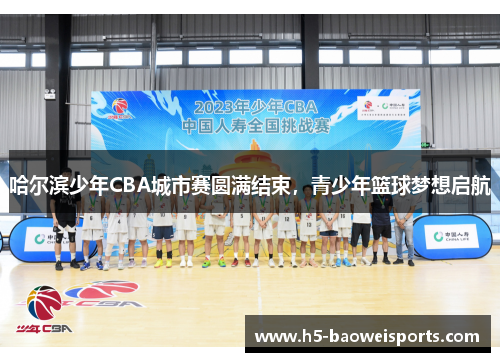 哈尔滨少年CBA城市赛圆满结束，青少年篮球梦想启航