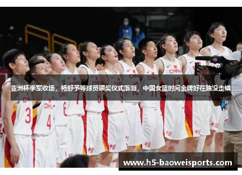 亚洲杯季军收场,杨舒予等球员颁奖仪式落泪,中国女篮时间金牌好在路没走错 亚洲杯季军收场,杨舒予等球员颁奖仪式落泪,中国女篮时间金牌好在路没走错