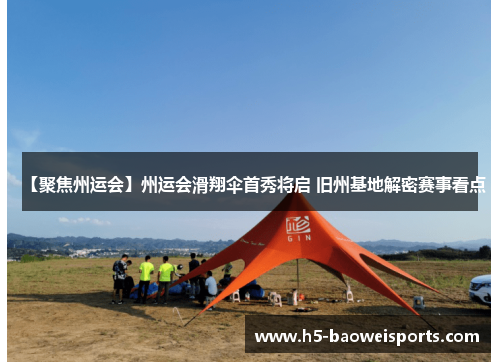 【聚焦州运会】州运会滑翔伞首秀将启 旧州基地解密赛事看点