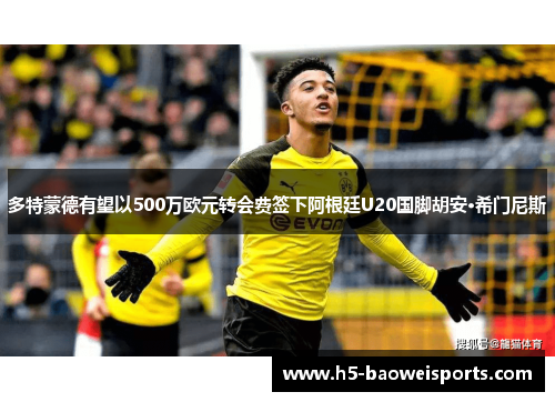 多特蒙德有望以500万欧元转会费签下阿根廷U20国脚胡安·希门尼斯 多特蒙德有望以500万欧元转会费签下阿根廷U20国脚胡安·希门尼斯