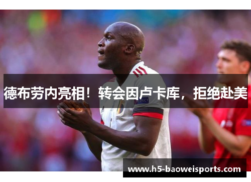 德布劳内亮相!转会因卢卡库,拒绝赴美 德布劳内亮相!转会因卢卡库,拒绝赴美