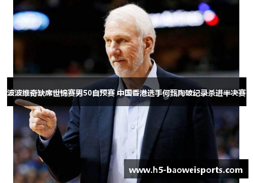 波波维奇缺席世锦赛男50自预赛 中国香港选手何甄陶破纪录杀进半决赛 波波维奇缺席世锦赛男50自预赛 中国香港选手何甄陶破纪录杀进半决赛