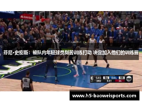 芬尼·史密斯：被队内年轻球员刻苦训练打动 决定加入他们的训练营