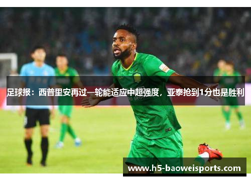 足球报:西普里安再过一轮能适应中超强度,亚泰抢到1分也是胜利 足球报:西普里安再过一轮能适应中超强度,亚泰抢到1分也是胜利