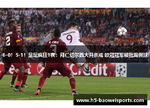 6-0!5-1!足坛疯狂1夜:拜仁切尔西大开杀戒 欧冠冠军被批踢假球 6-0!5-1!足坛疯狂1夜:拜仁切尔西大开杀戒 欧冠冠军被批踢假球
