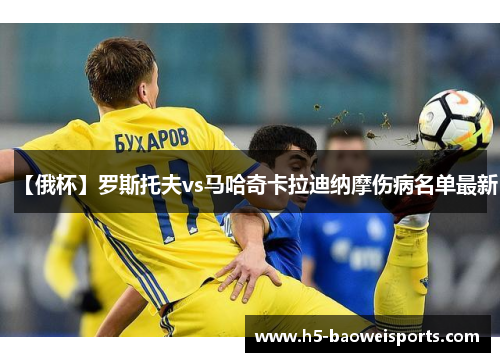 【俄杯】罗斯托夫vs马哈奇卡拉迪纳摩伤病名单最新 【俄杯】罗斯托夫vs马哈奇卡拉迪纳摩伤病名单最新